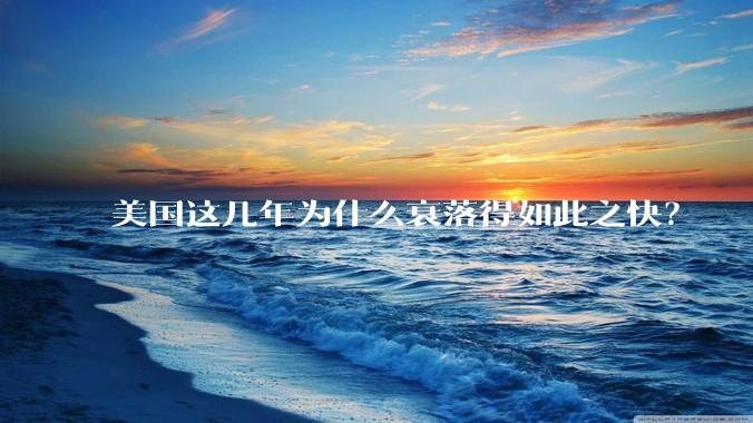 美国这几年为什么衰落得如此之快？
