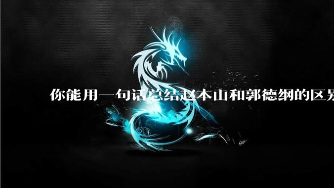 你能用一句话总结赵本山和郭德纲的区别吗?