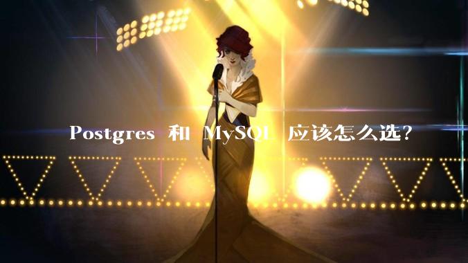 Postgres 和 MySQL 应该怎么选？