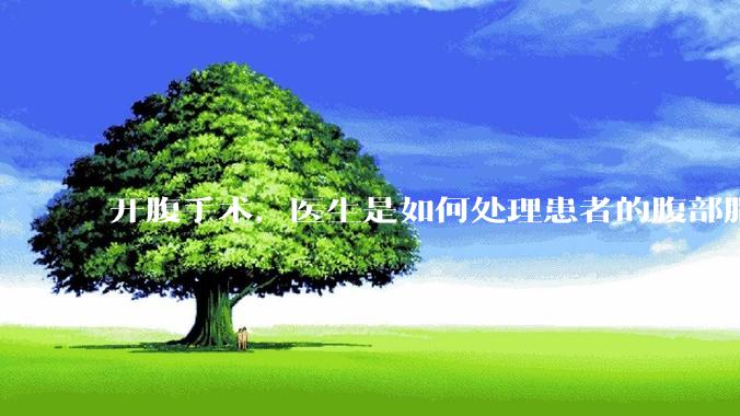 开腹手术，医生是如何处理患者的腹部脂肪的？