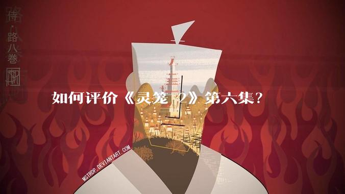 如何评价《灵笼 2》第六集？