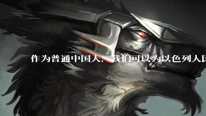 作为普通中国人，我们可以为以色列人民做点什么？