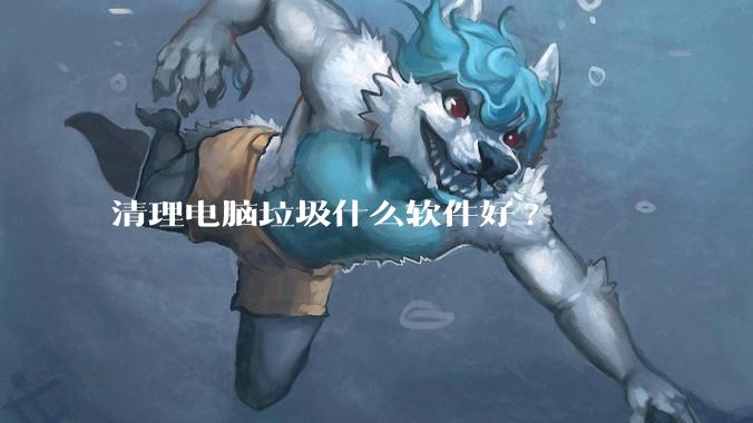 清理电脑垃圾什么软件好?