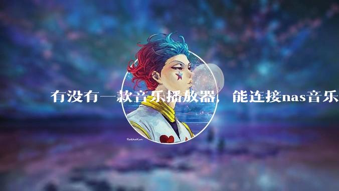 有没有一款音乐播放器，能连接nas音乐，创建音乐库，自动匹配歌词封面等等？类似infuse的概念呢？